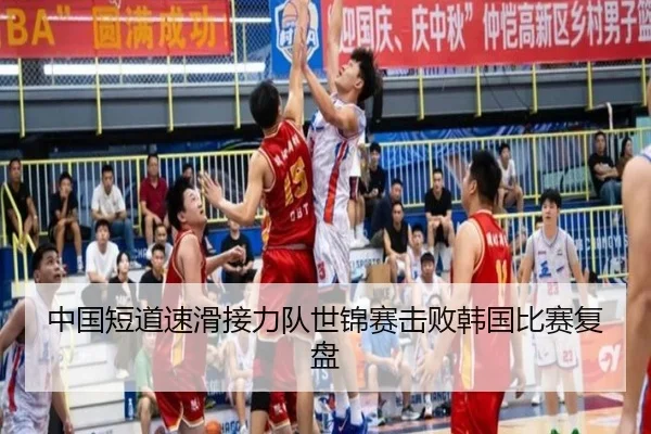 中国短道速滑接力队世锦赛击败韩国比赛复盘